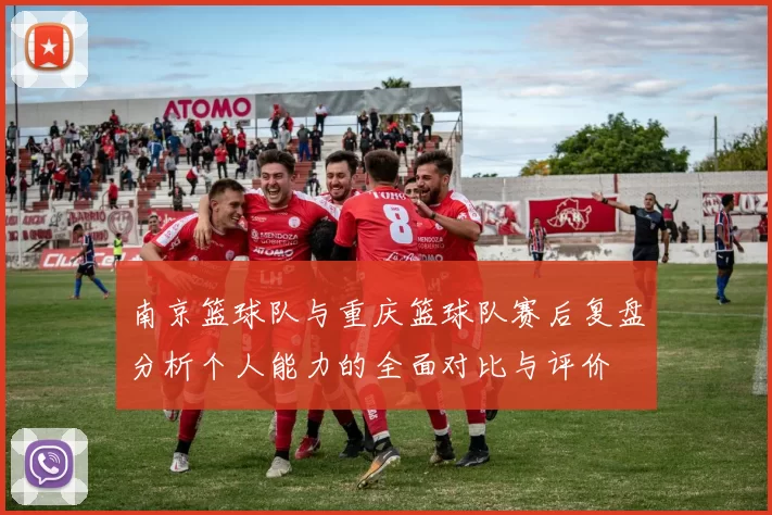 南京篮球队与重庆篮球队赛后复盘分析个人能力的全面对比与评价