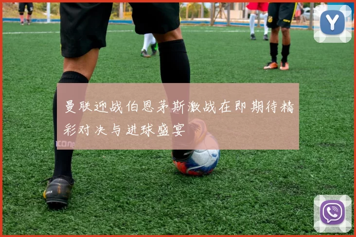 曼联迎战伯恩茅斯激战在即期待精彩对决与进球盛宴