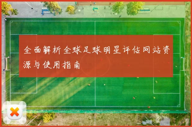 全面解析全球足球明星评估网站资源与使用指南