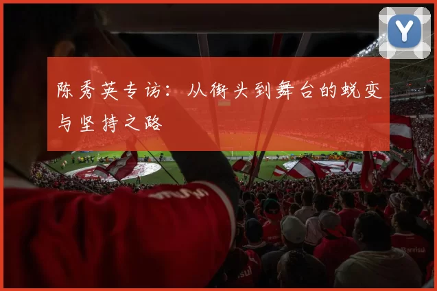 陈秀英专访：从街头到舞台的蜕变与坚持之路