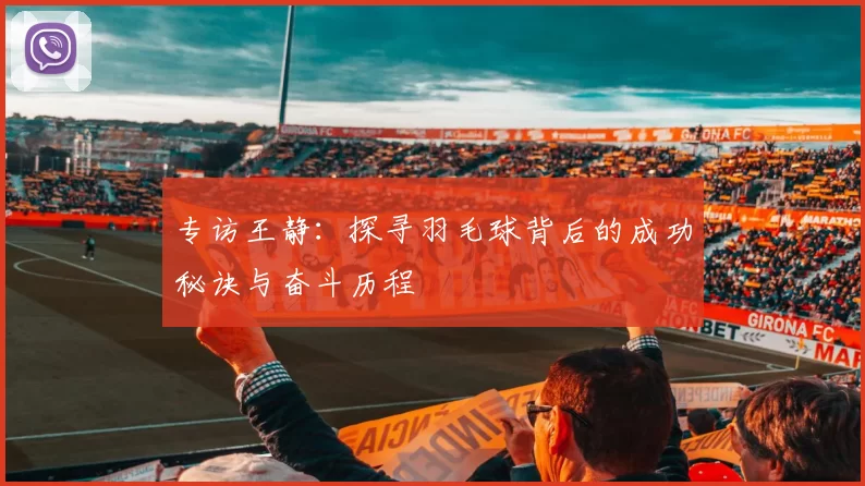 专访王静：探寻羽毛球背后的成功秘诀与奋斗历程