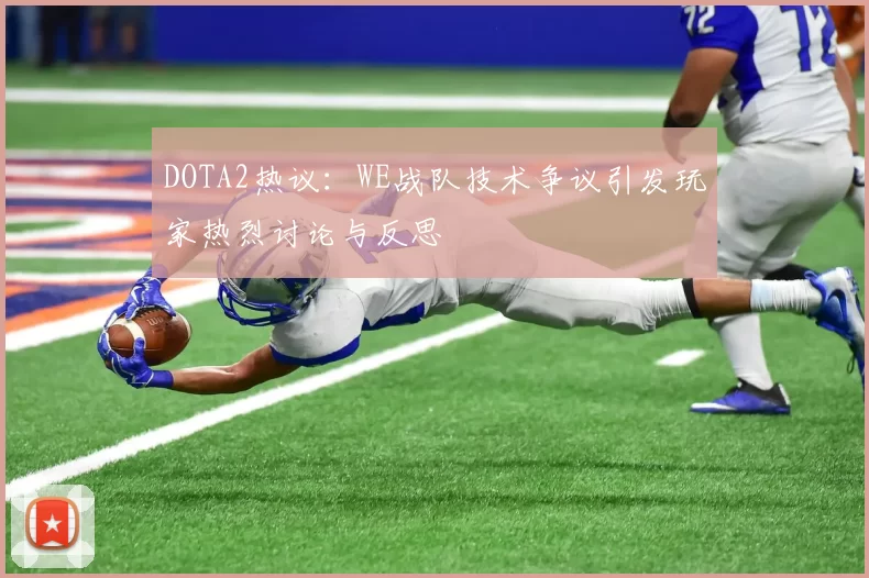 DOTA2热议：WE战队技术争议引发玩家热烈讨论与反思