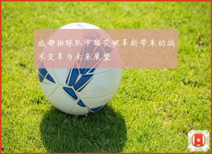 成都排球队中路突破革新带来的战术变革与未来展望