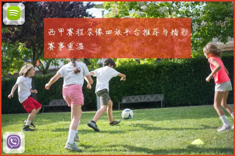西甲赛程录像回放平台推荐与精彩赛事重温