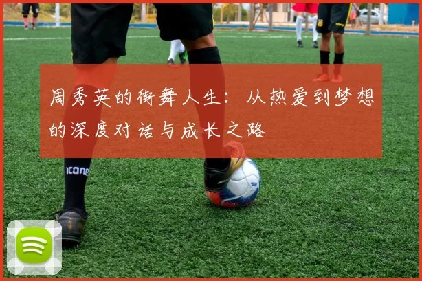 周秀英的街舞人生：从热爱到梦想的深度对话与成长之路