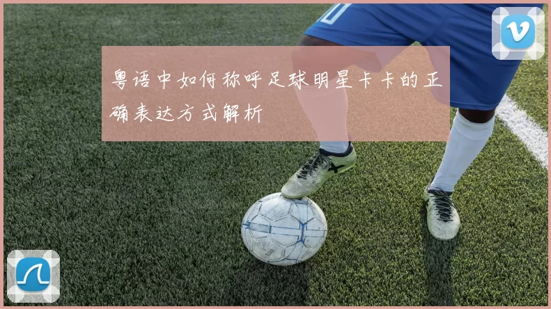 粤语中如何称呼足球明星卡卡的正确表达方式解析