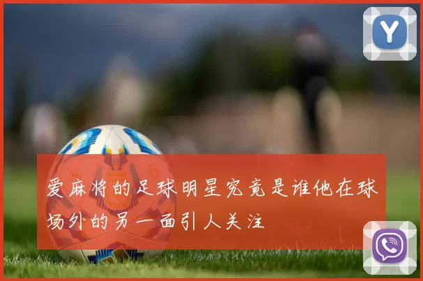 爱麻将的足球明星究竟是谁他在球场外的另一面引人关注