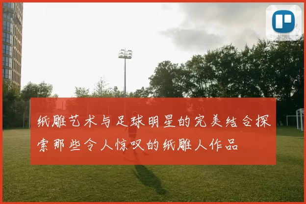 纸雕艺术与足球明星的完美结合探索那些令人惊叹的纸雕人作品