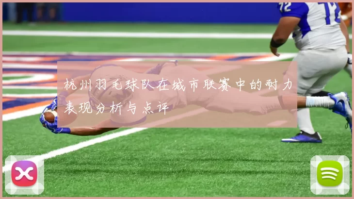 杭州羽毛球队在城市联赛中的耐力表现分析与点评