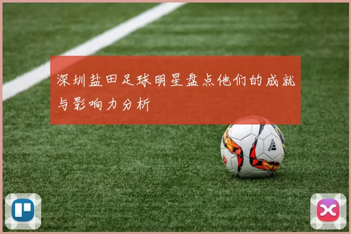 深圳盐田足球明星盘点他们的成就与影响力分析