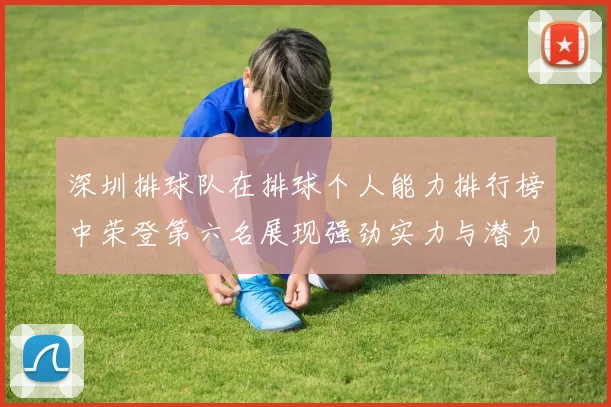 深圳排球队在排球个人能力排行榜中荣登第六名展现强劲实力与潜力