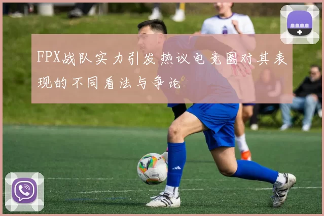 FPX战队实力引发热议电竞圈对其表现的不同看法与争论