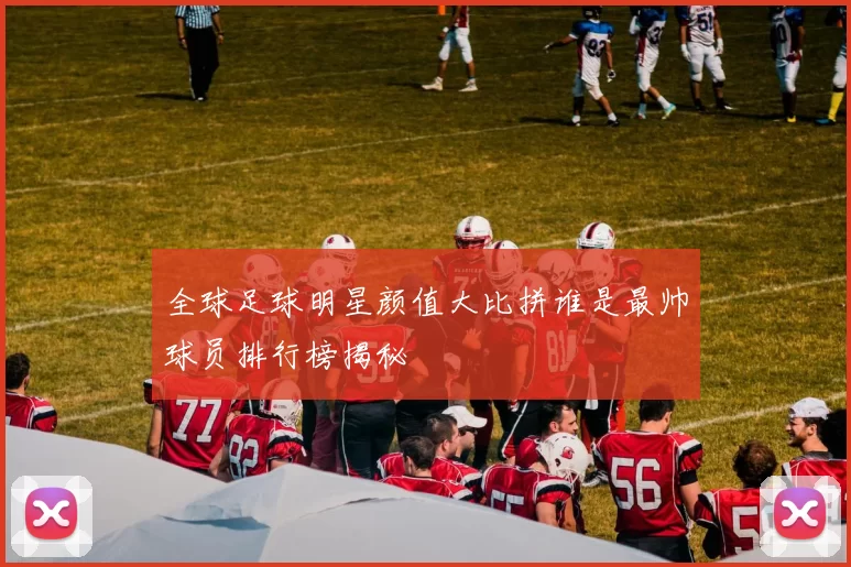 全球足球明星颜值大比拼谁是最帅球员排行榜揭秘