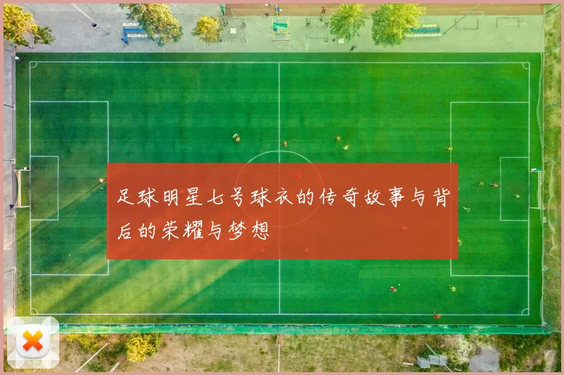 足球明星七号球衣的传奇故事与背后的荣耀与梦想