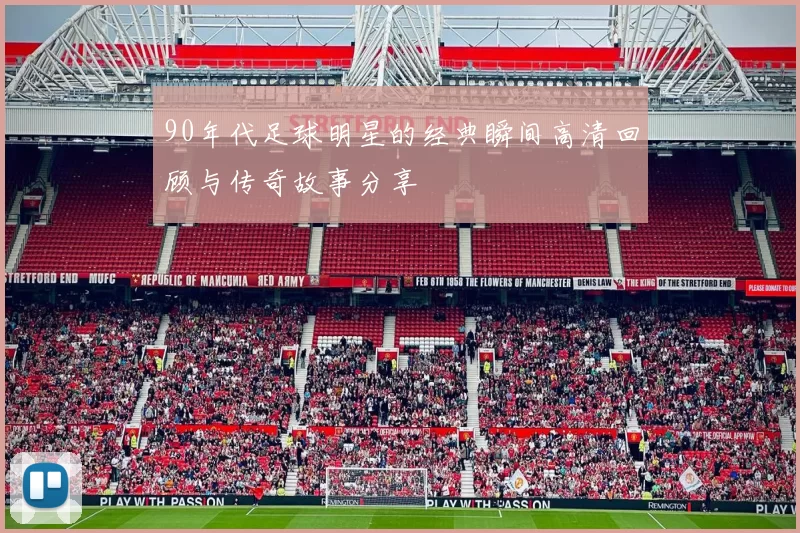 90年代足球明星的经典瞬间高清回顾与传奇故事分享