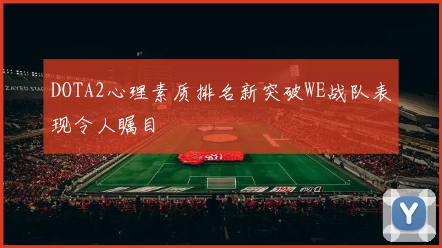 DOTA2心理素质排名新突破WE战队表现令人瞩目