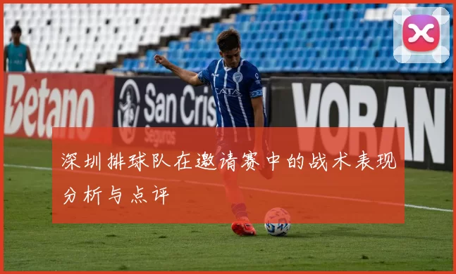 深圳排球队在邀请赛中的战术表现分析与点评