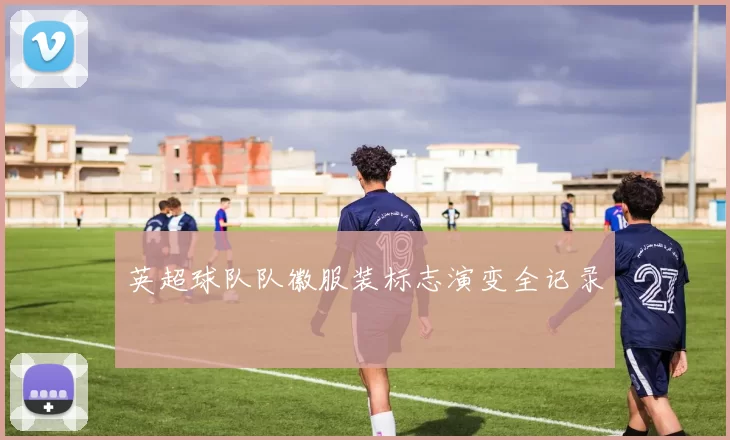 英超球队队徽服装标志演变全记录
