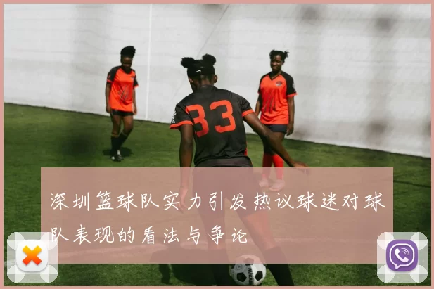 深圳篮球队实力引发热议球迷对球队表现的看法与争论