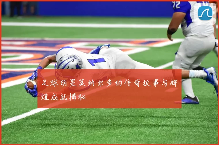 足球明星莱纳尔多的传奇故事与辉煌成就揭秘