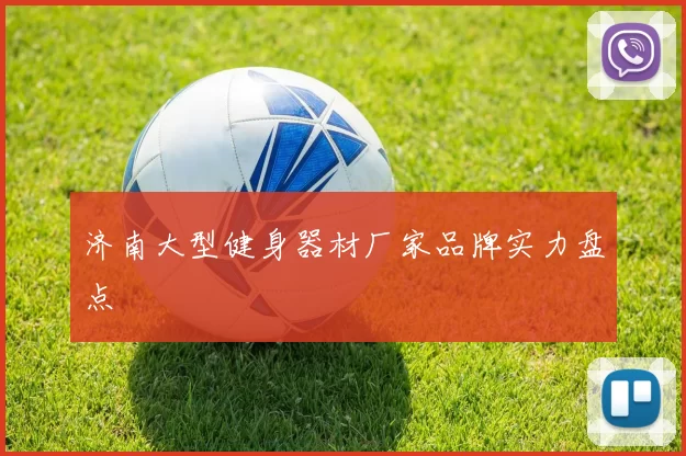 济南大型健身器材厂家品牌实力盘点