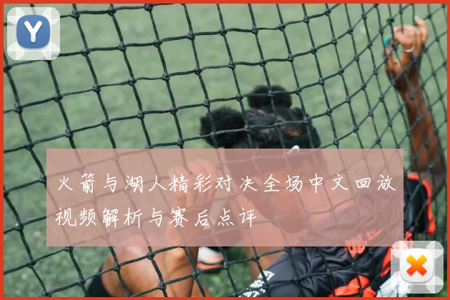 火箭与湖人精彩对决全场中文回放视频解析与赛后点评