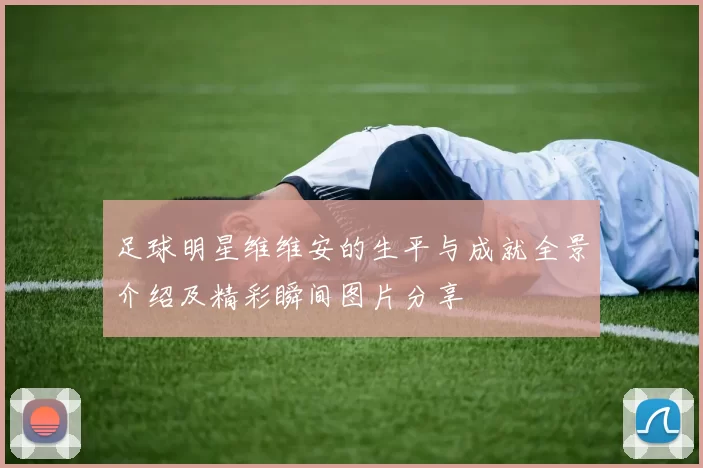 足球明星维维安的生平与成就全景介绍及精彩瞬间图片分享