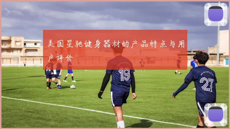 美国星驰健身器材的产品特点与用户评价