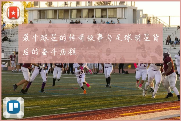 最牛球星的传奇故事与足球明星背后的奋斗历程