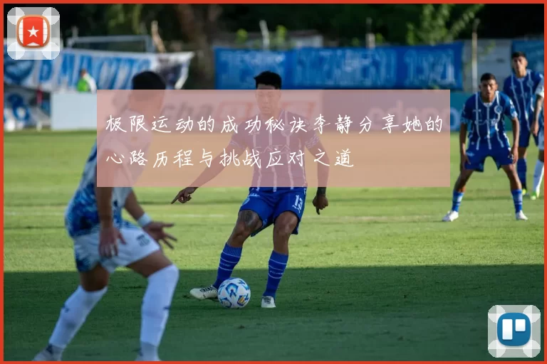 极限运动的成功秘诀李静分享她的心路历程与挑战应对之道