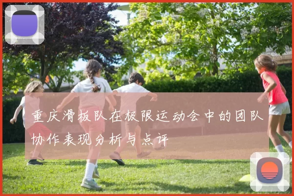 重庆滑板队在极限运动会中的团队协作表现分析与点评