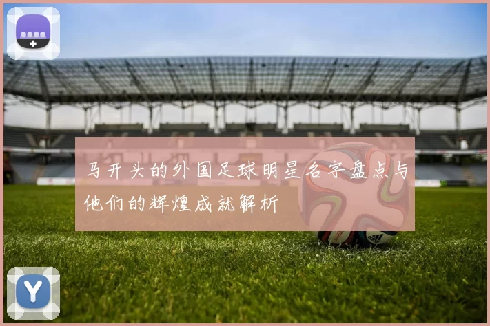 马开头的外国足球明星名字盘点与他们的辉煌成就解析