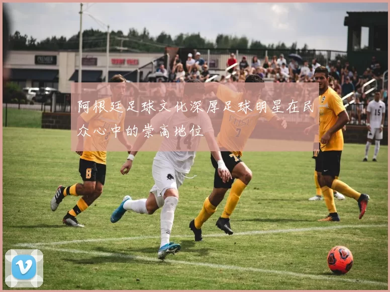 阿根廷足球文化深厚足球明星在民众心中的崇高地位