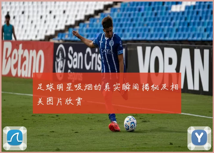 足球明星吸烟的真实瞬间揭秘及相关图片欣赏