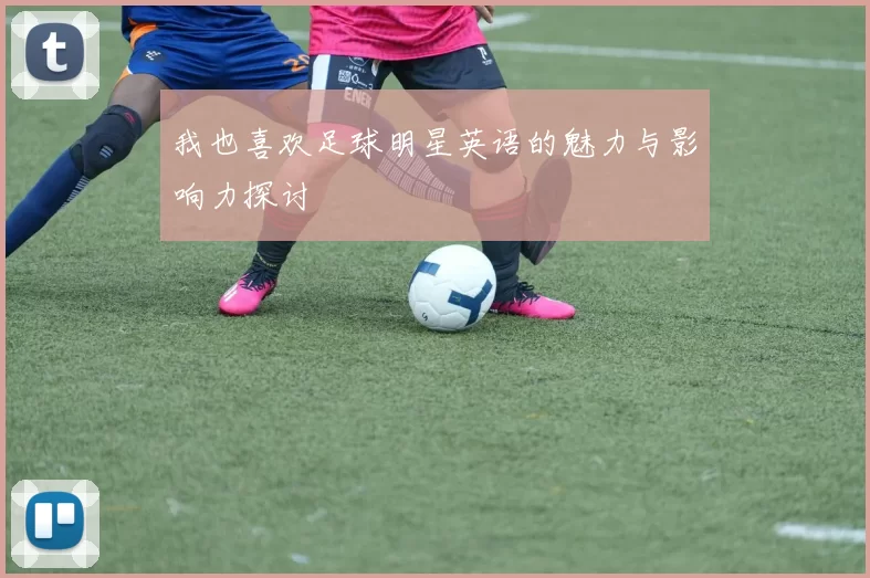 我也喜欢足球明星英语的魅力与影响力探讨