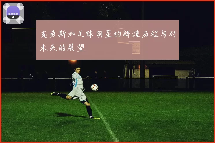 克劳斯加足球明星的辉煌历程与对未来的展望