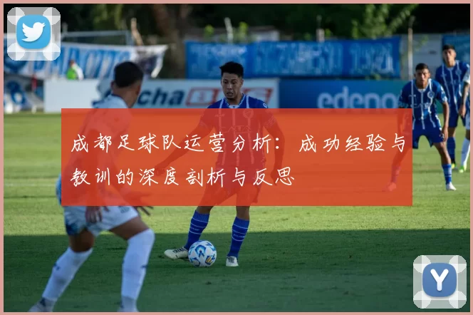 成都足球队运营分析：成功经验与教训的深度剖析与反思