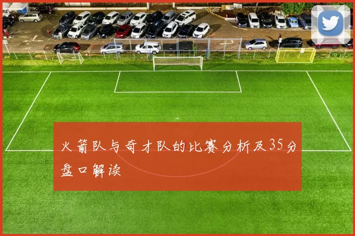 火箭队与奇才队的比赛分析及35分盘口解读