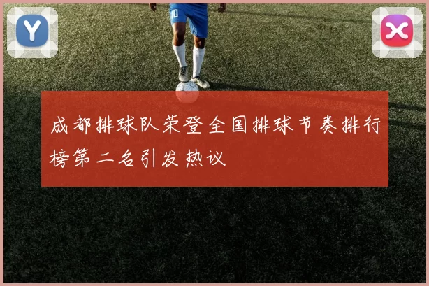 成都排球队荣登全国排球节奏排行榜第二名引发热议