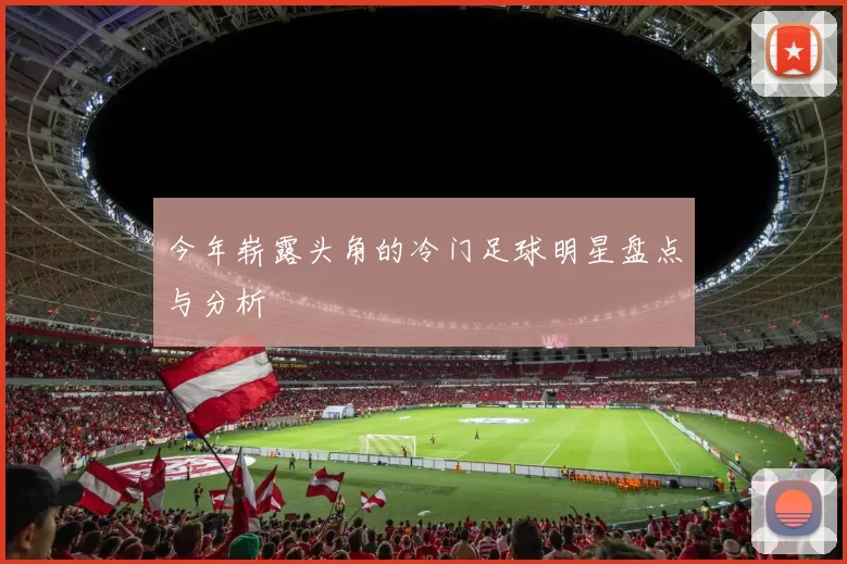 今年崭露头角的冷门足球明星盘点与分析