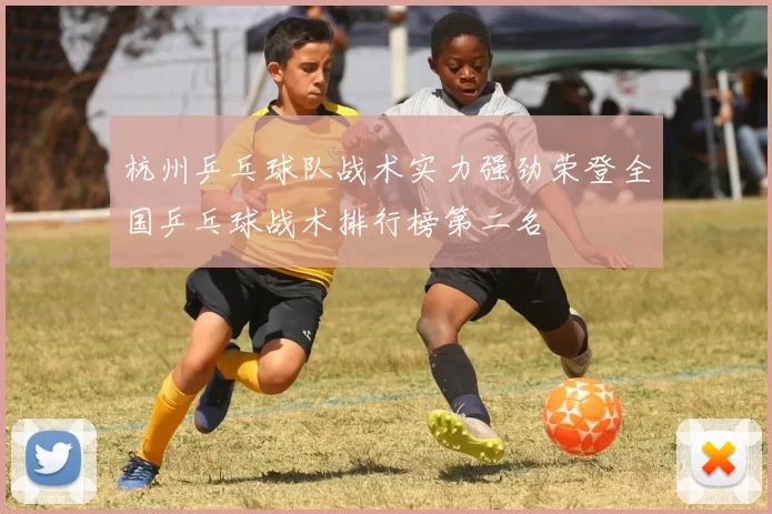 杭州乒乓球队战术实力强劲荣登全国乒乓球战术排行榜第二名