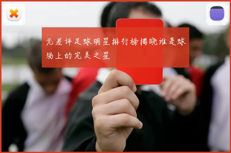 无差评足球明星排行榜揭晓谁是球场上的完美之星