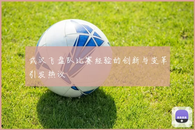 武汉飞盘队比赛经验的创新与变革引发热议