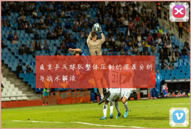 南京乒乓球队整体压制的深度分析与战术解读