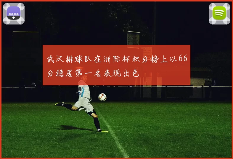 武汉排球队在洲际杯积分榜上以66分稳居第一名表现出色