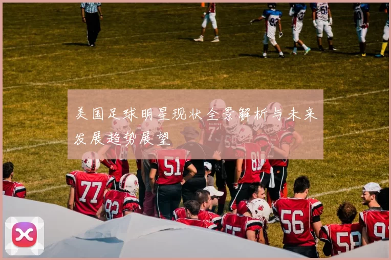 美国足球明星现状全景解析与未来发展趋势展望