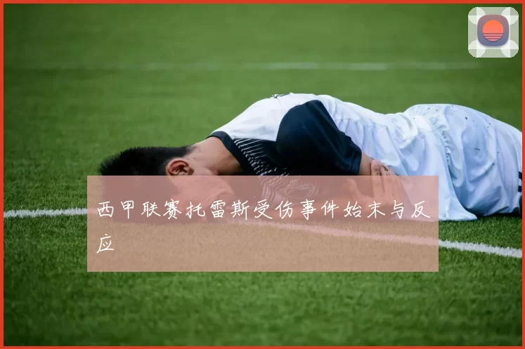 西甲联赛托雷斯受伤事件始末与反应