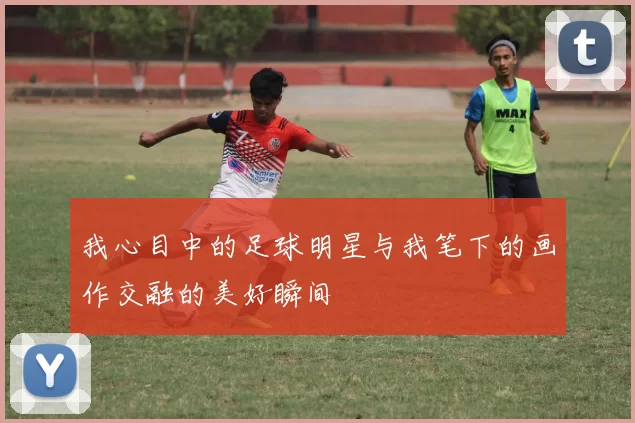 我心目中的足球明星与我笔下的画作交融的美好瞬间