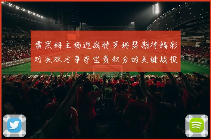 雷黑姆主场迎战特罗姆瑟期待精彩对决双方争夺宝贵积分的关键战役