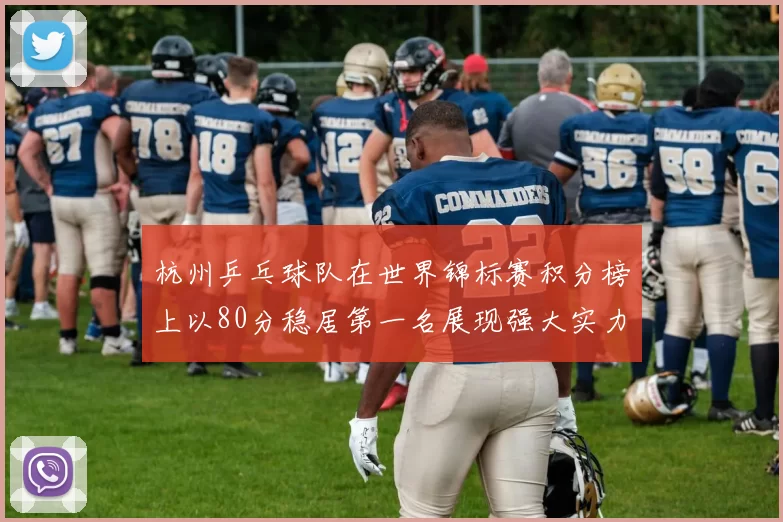 杭州乒乓球队在世界锦标赛积分榜上以80分稳居第一名展现强大实力